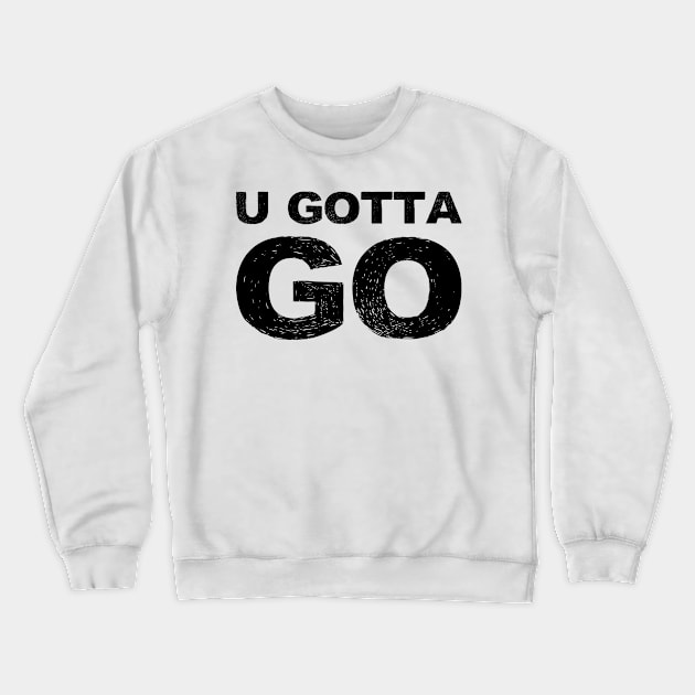 U GOTTA GO grungy black Crewneck Sweatshirt by FOGSJ